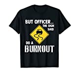 But Officer the Sign Said Do a Burnout - Funny Car T-Shirt