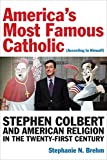 Americas Most Famous Catholic (According to Himself): Stephen Colbert and American Religion in the Twenty-First Century (Catholic Practice in North America)