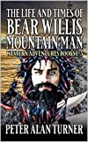 The Life And Times Of Bear Willis: Mountain Man: The First Five Adventures In The "Bear Willis: Mountain Man" Series