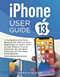 iphone 13 User Guide: A Complete and Easy Manual for Seniors and Beginners to Learn How to Use iPhone 13 and Discover All the Best Features of This New Smartphone