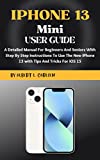 IPHONE 13 Mini User Guide: A Detailed Manual For Beginners And Seniors With Step By Step Instructions To Use The New iPhone 13 Mini with Tips And Tricks For iOS 15