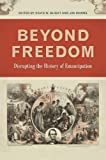 Beyond Freedom: Disrupting the History of Emancipation (UnCivil Wars Ser.)