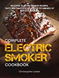 Complete Electric Smoker Cookbook: Delicious Electric Smoker Recipes, Tasty BBQ Sauces, Step-by-Step Techniques for Perfect Smoking