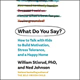 What Do You Say?: How to Talk with Kids to Build Motivation, Stress Tolerance, and a Happy Home