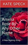 Amelia Rose By Any Other Name: A New Regency Story