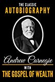 The Classic Autobiography of Andrew Carnegie With The Gospel of Wealth