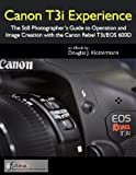 Canon T3i Experience - The Still Photographer's Guide to Operation and Image Creation With the Canon Rebel T3i / EOS 600D