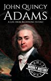 John Quincy Adams: A Life from Beginning to End (Biographies of US Presidents)