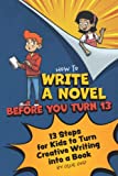 How to Write a Novel Before You Turn 13: 13 Steps for kids to Turn Creative Writing Into a Book