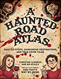 A Haunted Road Atlas: Sinister Stops, Dangerous Destinations, and True Crime Tales