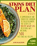 Atkins Diet Plan 2021: A Comprehensive and Exhaustive Cookbook to Teach Beginners the Secrets of Healthy Weight Loss the Atkins Way (Including 500 Fast and Easy Recipes)