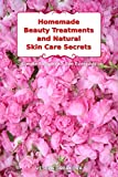 Homemade Beauty Treatments and Natural Skin Care Secrets: Simple Recipes to Use Everyday: Organic Beauty on a Budget (Herbal and Natural Remedies for Healhty Skin Care)