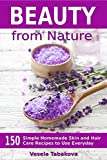 Beauty from Nature: 150 Simple Homemade Skin and Hair Care Recipes to Use Everyday: Organic Beauty on a Budget (Herbal and Natural Remedies for Healhty Skin Care)