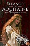 Eleanor of Aquitaine: A Life From Beginning to End (Biographies of French Royalty)