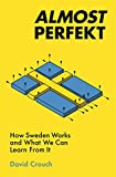 Almost Perfekt: How Sweden Works and What We Can Learn From It