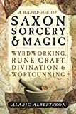 A Handbook of Saxon Sorcery & Magic: Wyrdworking, Rune Craft, Divination & Wortcunning