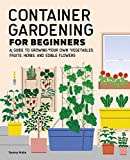 Container Gardening For Beginners: A Guide to Growing Your Own Vegetables, Fruits, Herbs, and Edible Flowers