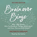 Brain over Binge: Why I Was Bulimic, Why Conventional Therapy Didn't Work, and How I Recovered for Good (Second Edition)