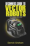 Beginners Guide to Anki Vector Robots: An Unofficial Step-By-Step Guide to Setup and Use Ankis Companion Vector Robots