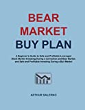 Bear Market Buy Plan: A Beginner's Guide to Safe and Profitable Leveraged Stock Market Investing During a Correction and Bear Market, and Safe and Profitable Investing During a Bull Market