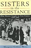 Sisters in the Resistance: How Women Fought to Free France, 1940-1945