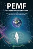 Pemf - the Fifth Element of Health: Learn Why Pulsed Electromagnetic Field (Pemf) Therapy Supercharges Your Health Like Nothing Else!