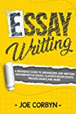 Essay Writing: A reference guide to organizing and writing argumentative essays, classification essays, process essays, and more