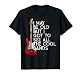 I May Be Old But I Got To See All The Cool Bands Concert T-Shirt