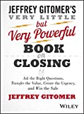 The Very Little but Very Powerful Book on Closing: Ask the Right Questions, Transfer the Value, Create the Urgency, and Win the Sale