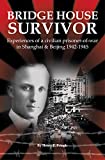 Bridge House Survivor: Experiences of a civilian prisoner-of-war in Shanghai & Beijing 1942-1945