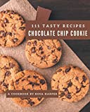 111 Tasty Chocolate Chip Cookie Recipes: The Highest Rated Chocolate Chip Cookie Cookbook You Should Read
