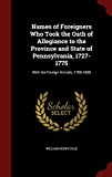 Names of Foreigners Who Took the Oath of Allegiance to the Province and State of Pennsylvania, 1727-1775: With the Foreign Arrivals, 1786-1808