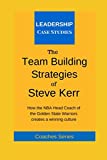 The Team Building Strategies of Steve Kerr: How the NBA Head Coach of the Golden State Warriors Creates a Winning Culture