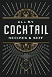 All My Cocktail Recipes & Shit: Blank Mixed Drink Recipe Notebook For Home Bartenders and Mixologists. Log Book For Cocktail Recipes and Tasting Notes.