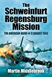 The Schweinfurt-Regensburg Mission: The American Raids on 17 August 1943