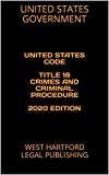 UNITED STATES CODE TITLE 18 CRIMES AND CRIMINAL PROCEDURE 2020 EDITION: WEST HARTFORD LEGAL PUBLISHING