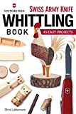 Victorinox Swiss Army Knife Whittling Book: 43 Easy Projects (Fox Chapel Publishing) Step-by-Step Instructions to Carve Useful & Whimsical Objects with Just an Original Swiss Army Knife & a Twig