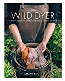 The Wild Dyer: A Maker's Guide to Natural Dyes with Beautiful Projects to create and stitch