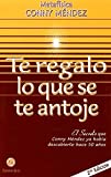 Te regalo lo que se te antoje. El secreto que Conny Mendez ya habia descubierto (Spanish Edition) (Metafisica Conny Mendez)