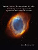 Learn How to do Automatic Writing - A step by step guide to access higher realms of the mind, body and spirit.