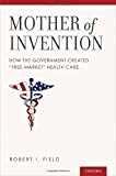 Mother of Invention: How the Government Created "Free-Market" Health Care