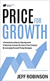 Price For Growth: A Revolutionary Step-By-Step Approach to Massively Impact the Value of Your Company by Leveraging Focused Pricing Strategies