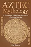 Aztec Mythology: Gods, Heroes, Legends and Myths of the Aztec Peoples (Easy History)