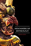 Mesoamerican Mythology: Fascinating Myths and Legends of Gods, Goddesses, Heroes and Monster from the Ancient Maya, Inca and Aztec Mythology