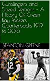 Gunslingers and Speed Demons  A History Of Green Bay Packers Quarterbacks 1919 to 2016 Omnibus