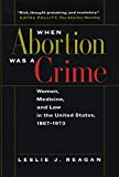 When Abortion Was a Crime: Women, Medicine, and Law in the United States, 1867-1973