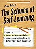 The Science of Self-Learning: How to Teach Yourself Anything, Learn More in Less Time, and Direct Your Own Education (Learning how to Learn Book 1)