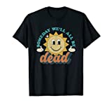 Someday We'll All Be Dead Retro Existential Dread Toon Style T-Shirt