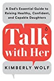 Talk with Her: A Dad's Essential Guide to Raising Healthy, Confident, and Capable Daughters