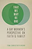 That We My Be One: A Gay Mormon's Perspective on Faith and Family